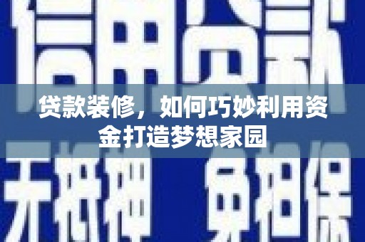 秦淮贷款装修，如何巧妙利用资金打造梦想家园