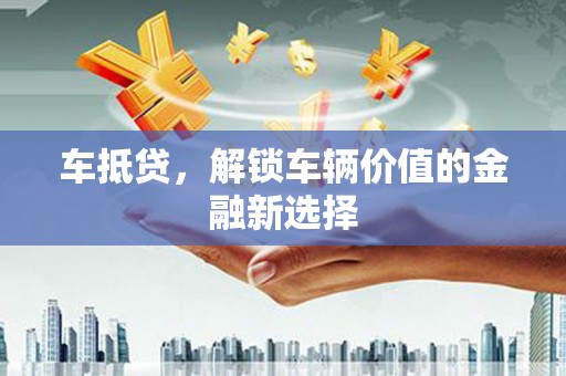 吴川车抵贷，解锁车辆价值的金融新选择