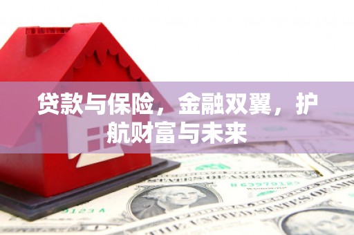 淮安贷款与保险，金融双翼，护航财富与未来