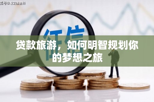信丰贷款旅游，如何明智规划你的梦想之旅