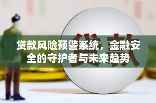 龙游贷款风险预警系统，金融安全的守护者与未来趋势