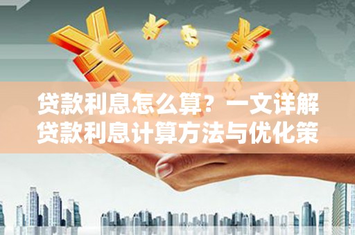甘孜贷款利息怎么算？一文详解贷款利息计算方法与优化策略