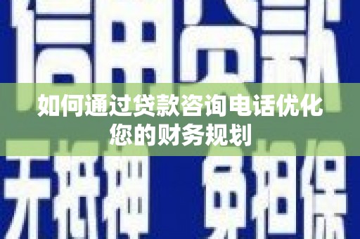安源如何通过贷款咨询电话优化您的财务规划