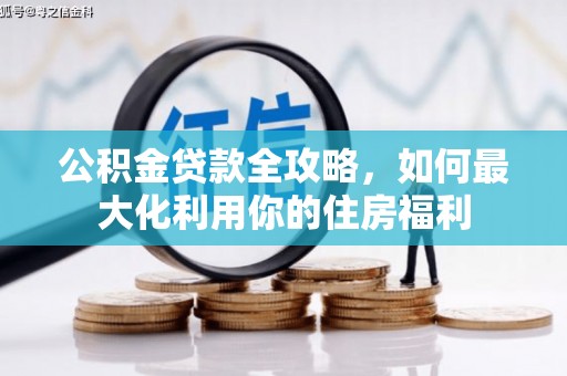 安居公积金贷款全攻略，如何最大化利用你的住房福利