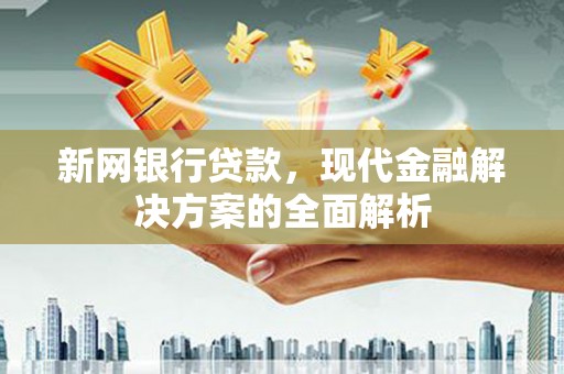 土库新网银行贷款，现代金融解决方案的全面解析