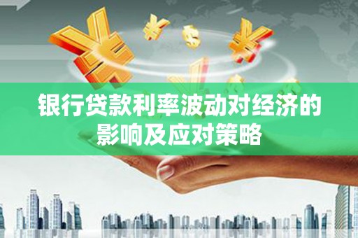 天门银行贷款利率波动对经济的影响及应对策略