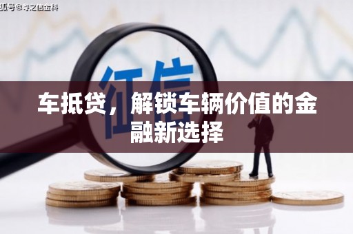 平顶山车抵贷，解锁车辆价值的金融新选择