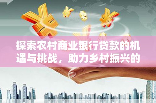 新巴尔虎左旗探索农村商业银行贷款的机遇与挑战，助力乡村振兴的金融引擎