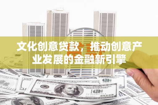 麒麟文化创意贷款，推动创意产业发展的金融新引擎