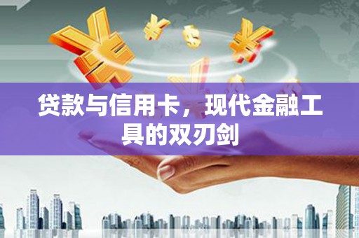 淇县贷款与信用卡，现代金融工具的双刃剑