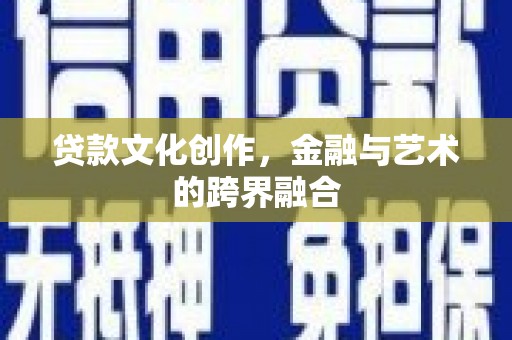 施秉贷款文化创作，金融与艺术的跨界融合