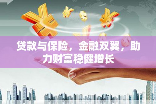 荥阳贷款与保险，金融双翼，助力财富稳健增长