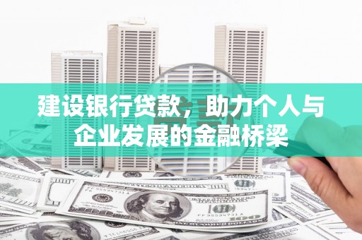 周宁建设银行贷款，助力个人与企业发展的金融桥梁