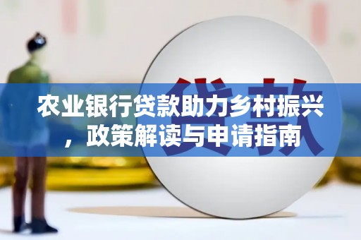 昭阳农业银行贷款助力乡村振兴，政策解读与申请指南