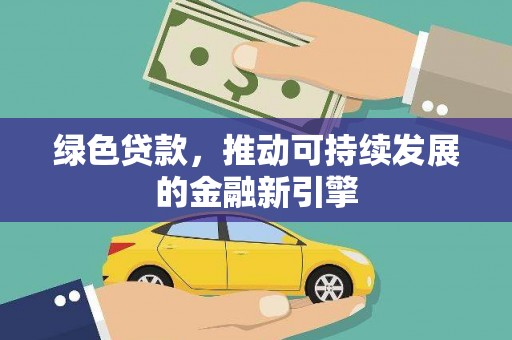 鹿泉绿色贷款，推动可持续发展的金融新引擎