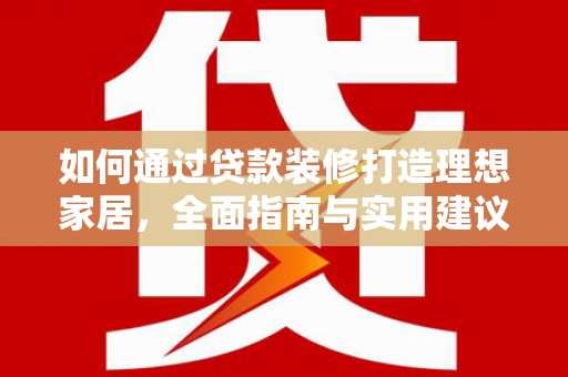 泰顺如何通过贷款装修打造理想家居，全面指南与实用建议