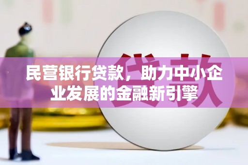 东乌旗民营银行贷款，助力中小企业发展的金融新引擎