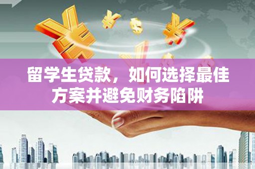 康乐留学生贷款，如何选择最佳方案并避免财务陷阱