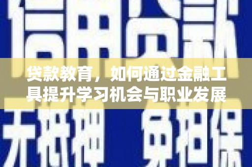 白云鄂博矿区贷款教育，如何通过金融工具提升学习机会与职业发展