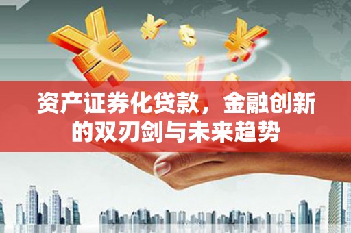 大溪资产证券化贷款，金融创新的双刃剑与未来趋势
