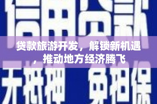 阳高贷款旅游开发，解锁新机遇，推动地方经济腾飞