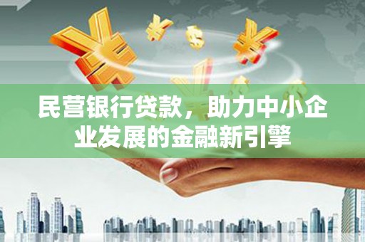 应城民营银行贷款，助力中小企业发展的金融新引擎