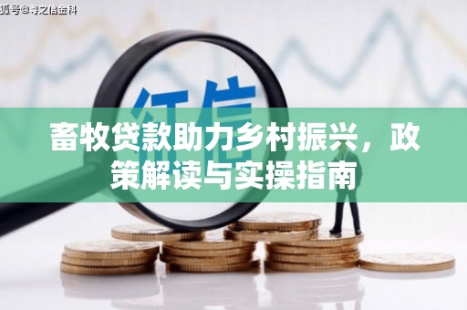 越城畜牧贷款助力乡村振兴，政策解读与实操指南
