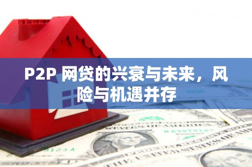 鸡东P2P 网贷的兴衰与未来，风险与机遇并存