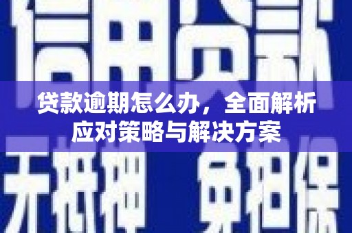 厚街贷款逾期怎么办，全面解析应对策略与解决方案