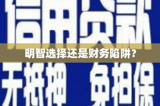 怀来明智选择还是财务陷阱？