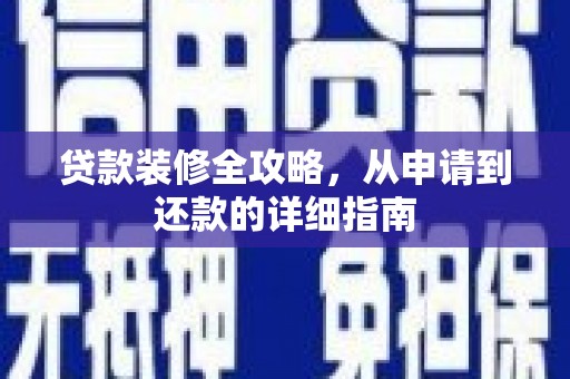 新泰贷款装修全攻略，从申请到还款的详细指南