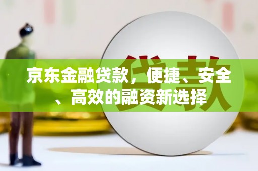 曲麻莱京东金融贷款，便捷、安全、高效的融资新选择